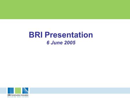 BRI Presentation 6 June 2005. This research study is undertaken by the Cooperative Research Centre for Construction Innovation (CRC CI). Research partners: