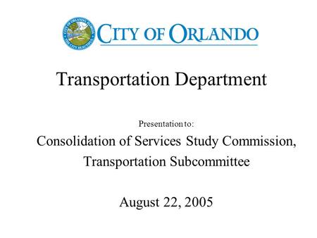 Transportation Department Presentation to: Consolidation of Services Study Commission, Transportation Subcommittee August 22, 2005.