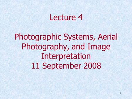 1 Lecture 4 Photographic Systems, Aerial Photography, and Image Interpretation 11 September 2008.
