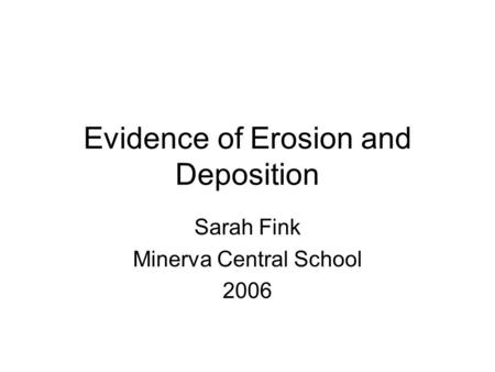 Evidence of Erosion and Deposition Sarah Fink Minerva Central School 2006.