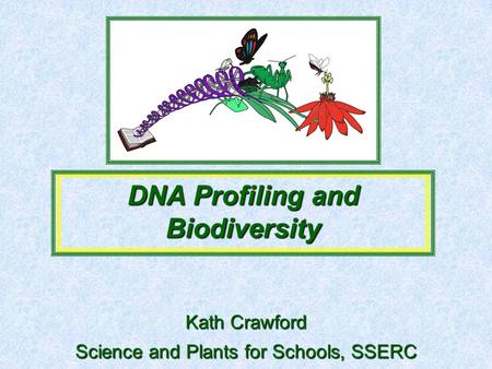 Science and Plants for Schools, SSERC DNA Profiling and Biodiversity Kath Crawford.