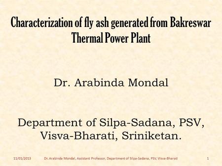 Characterization of fly ash generated from Bakreswar Thermal Power Plant Dr. Arabinda Mondal Department of Silpa-Sadana, PSV, Visva-Bharati, Sriniketan.