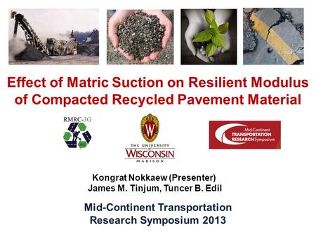 Effect of Matric Suction on Resilient Modulus of Compacted Recycled Pavement Material Kongrat Nokkaew (Presenter) James M. Tinjum, Tuncer B. Edil Mid-Continent.