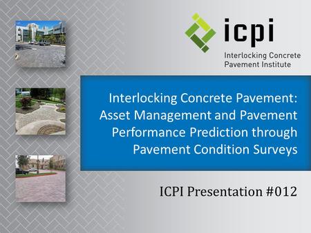 Interlocking Concrete Pavement: Asset Management and Pavement Performance Prediction through Pavement Condition Surveys ICPI Presentation #012.