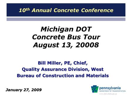 Www.dot.state.pa.us Michigan DOT Concrete Bus Tour August 13, 20008 Bill Miller, PE, Chief, Quality Assurance Division, West Bureau of Construction and.