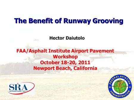 FAA/Asphalt Institute Airport Pavement Workshop October 18-20, 2011 Newport Beach, California The Benefit of Runway Grooving Hector Daiutolo 1.