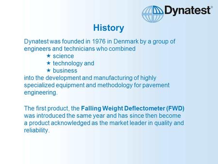 History Dynatest was founded in 1976 in Denmark by a group of engineers and technicians who combined  science  technology and  business into the development.