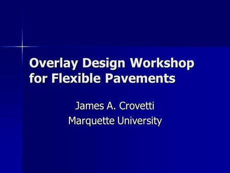 Overlay Design Workshop for Flexible Pavements James A. Crovetti Marquette University.