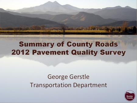 Pavement Quality Survey Study Session 2012 Pavement Quality Survey Results Rehabilitation Costs Recent Public Input/Activity Comparison of County R&B.