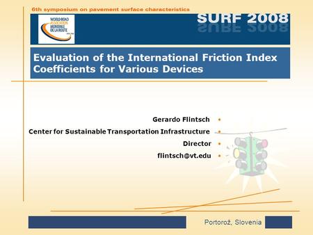 Portorož, Slovenia Evaluation of the International Friction Index Coefficients for Various Devices Gerardo FlintschGerardo Flintsch Center for Sustainable.