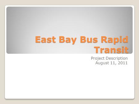 East Bay Bus Rapid Transit Project Description August 11, 2011.