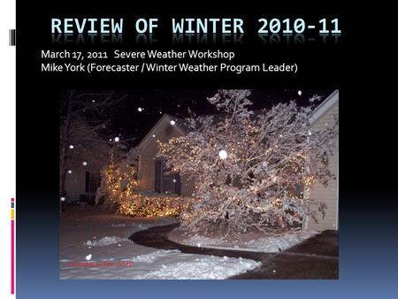 March 17, 2011 Severe Weather Workshop Mike York (Forecaster / Winter Weather Program Leader)