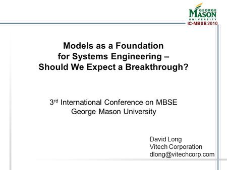 IC-MBSE 2010 Models as a Foundation for Systems Engineering – Should We Expect a Breakthrough? 3 rd International Conference on MBSE George Mason University.