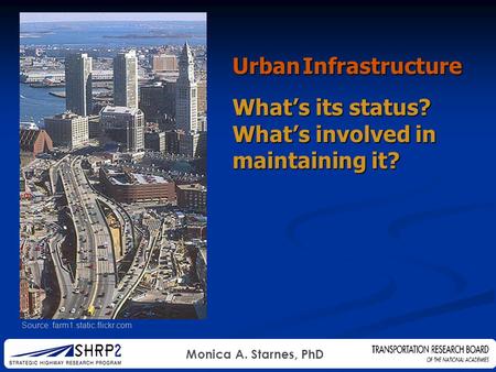 Monica A. Starnes, PhD Source: farm1.static.flickr.com Urban Infrastructure What’s its status? What’s involved in maintaining it?