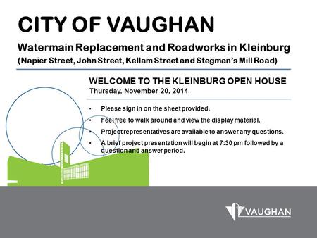 CITY OF VAUGHAN Watermain Replacement and Roadworks in Kleinburg (Napier Street, John Street, Kellam Street and Stegman’s Mill Road) WELCOME TO THE KLEINBURG.