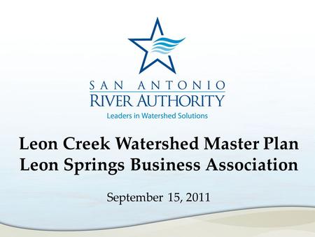 Leon Creek Watershed Master Plan Leon Springs Business Association September 15, 2011.
