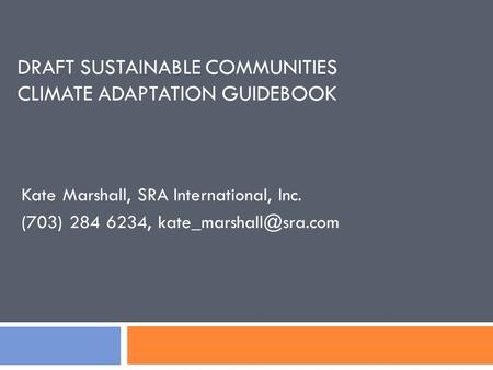 DRAFT SUSTAINABLE COMMUNITIES CLIMATE ADAPTATION GUIDEBOOK Kate Marshall, SRA International, Inc. (703) 284 6234,