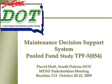 Maintenance Decision Support System Pooled Fund Study TPF-5(054) David Huft, South Dakota DOT MDSS Stakeholders Meeting Boulder, CO October 20-21, 2005.