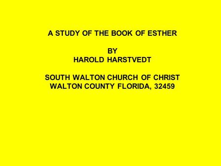 A STUDY OF THE BOOK OF ESTHER BY HAROLD HARSTVEDT SOUTH WALTON CHURCH OF CHRIST WALTON COUNTY FLORIDA, 32459.