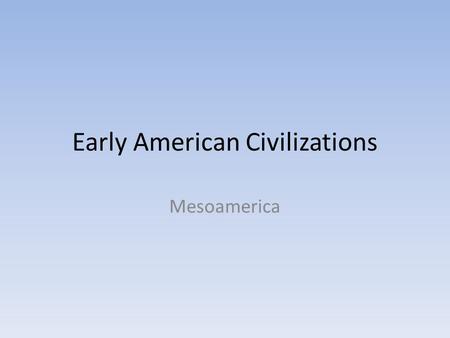 Early American Civilizations Mesoamerica. Introduction Several great civilizations arose in present-day Mexico and in Central and South America. The most.