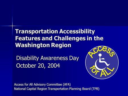 Transportation Accessibility Features and Challenges in the Washington Region Disability Awareness Day October 20, 2004 Access for All Advisory Committee.