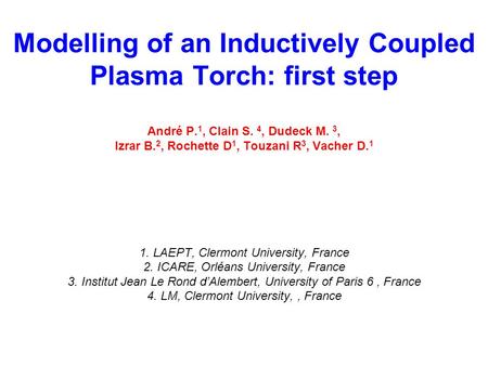 Modelling of an Inductively Coupled Plasma Torch: first step André P. 1, Clain S. 4, Dudeck M. 3, Izrar B. 2, Rochette D 1, Touzani R 3, Vacher D. 1 1.