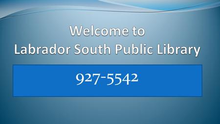 927-5542. Labrador South Public Library Hours Monday1:00 pm- 4:00 pm 5:30 pm - 8:30 pm TuesdayCL:OSED Wednesday5:30 pm - 9:00 pm Thursday9:30 am - 12:00.