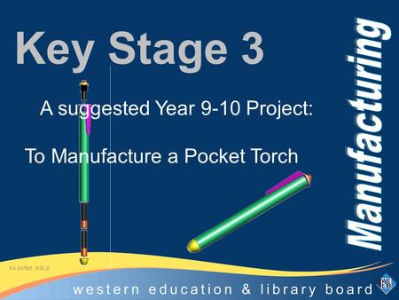Key Stage 3 A suggested Year 9-10 Project: To Manufacture a Pocket Torch RA Moffatt WELB.