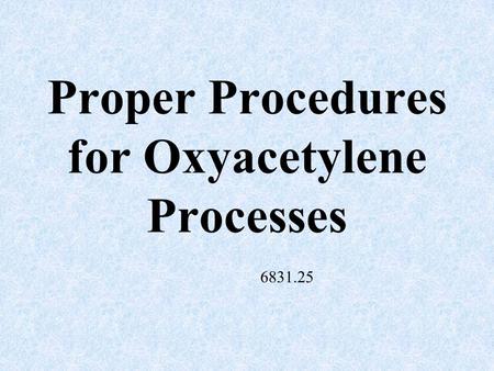Proper Procedures for Oxyacetylene Processes 6831.25.