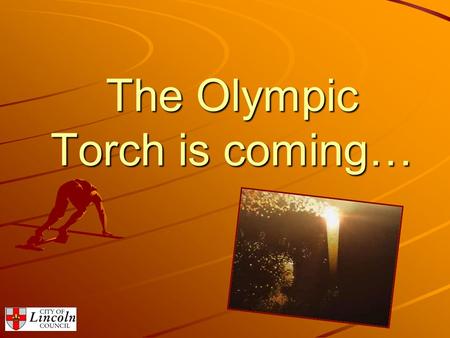 The Olympic Torch is coming…. Wednesday 27 th June 2012 and Thursday 28 th June 2012 Lincoln’s Moment To Shine…