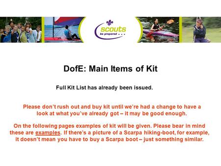 DofE: Main Items of Kit Full Kit List has already been issued. Please don’t rush out and buy kit until we’re had a change to have a look at what you’ve.