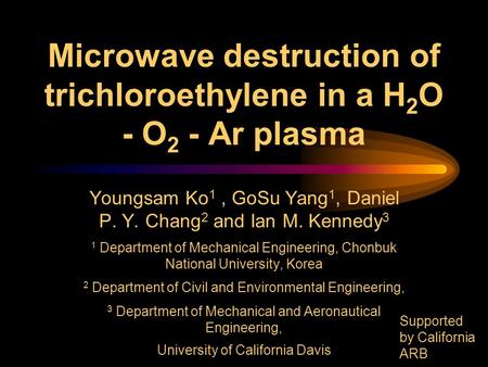 Microwave destruction of trichloroethylene in a H 2 O - O 2 - Ar plasma Youngsam Ko 1, GoSu Yang 1, Daniel P. Y. Chang 2 and Ian M. Kennedy 3 1 Department.