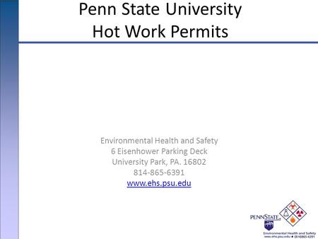 Environmental Health and Safety 6 Eisenhower Parking Deck University Park, PA. 16802 814-865-6391 www.ehs.psu.edu Penn State University Hot Work Permits.