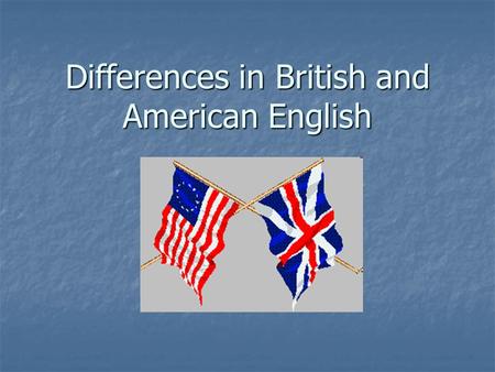 Differences in British and American English. “England and America are two countries divided by a common language.” ~George Bernard Shaw.