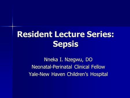 Resident Lecture Series: Sepsis Nneka I. Nzegwu, DO Neonatal-Perinatal Clinical Fellow Yale-New Haven Children’s Hospital.