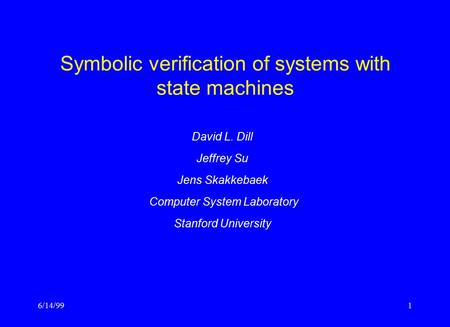 6/14/991 Symbolic verification of systems with state machines David L. Dill Jeffrey Su Jens Skakkebaek Computer System Laboratory Stanford University.