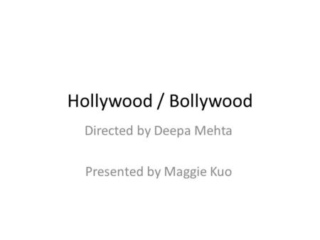 Hollywood / Bollywood Directed by Deepa Mehta Presented by Maggie Kuo.