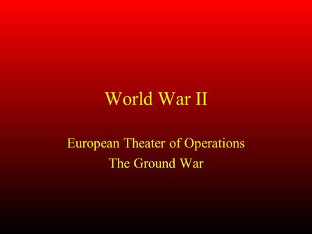 World War II European Theater of Operations The Ground War.