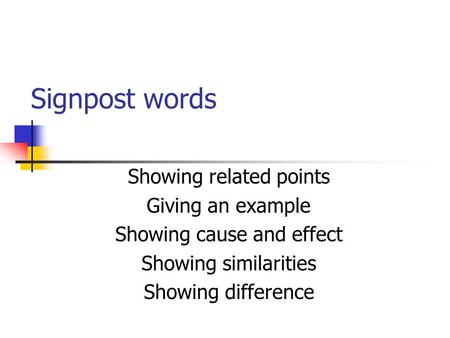Signpost words Showing related points Giving an example Showing cause and effect Showing similarities Showing difference.