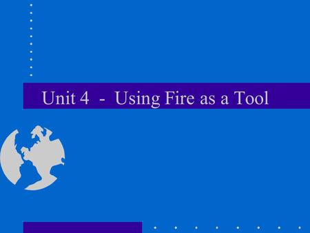 Unit 4 - Using Fire as a Tool. Use of Fire Using fire to remove fuel is an excellent control method Fire can be used to stop fast moving fires During.