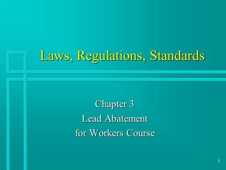 1 Laws, Regulations, Standards Chapter 3 Lead Abatement for Workers Course.