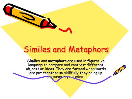 Similes and Metaphors Similes and metaphors are used in figurative language to compare and contrast different objects or ideas. They are formed when words.
