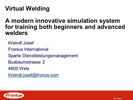 © Fronius Virtual Welding A modern innovative simulation system for training both beginners and advanced welders Kreindl Josef Fronius International Sparte.