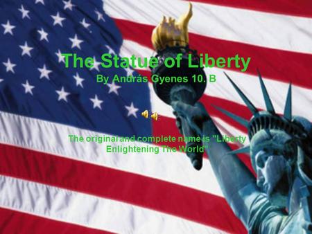 The Statue of Liberty By András Gyenes 10. B The original and complete name is Liberty Enlightening The World