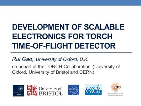 Rui Gao, University of Oxford, U.K. on behalf of the TORCH Collaboration (University of Oxford, University of Bristol and CERN) DEVELOPMENT OF SCALABLE.