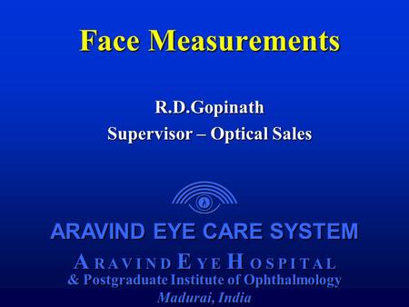 ARAVIND EYE CARE SYSTEM A R A V I N D E Y E H O S P I T A L & Postgraduate Institute of Ophthalmology Madurai, India ARAVIND EYE CARE SYSTEM A R A V I.