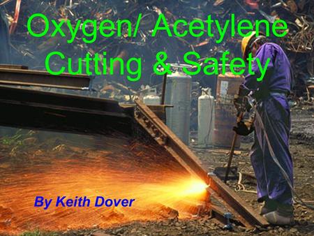 Oxygen/ Acetylene Cutting & Safety By Keith Dover.
