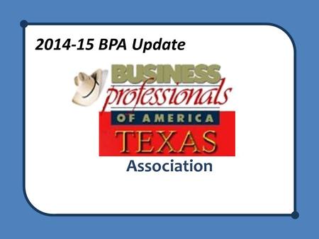 2014-15 BPA Update Association. BPA Update Welcome to the BPA Update! Recognize any new advisors – We are here to support you! – Network with teachers.