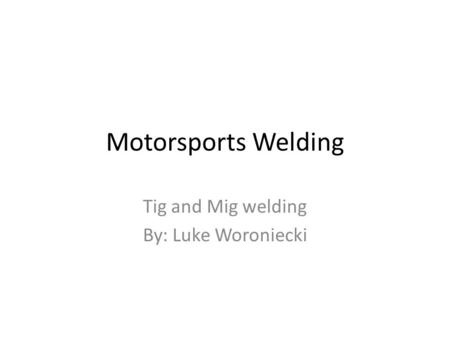 Tig and Mig welding By: Luke Woroniecki