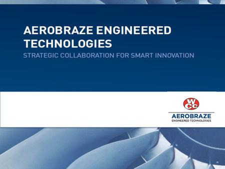 TRUSTED, CUSTOMIZED EXPERTISE THAT RESULTS IN SMART INNOVATION AND SHARED GROWTH Aerobraze Engineered Technologies is a division of Wall Colmonoy that.
